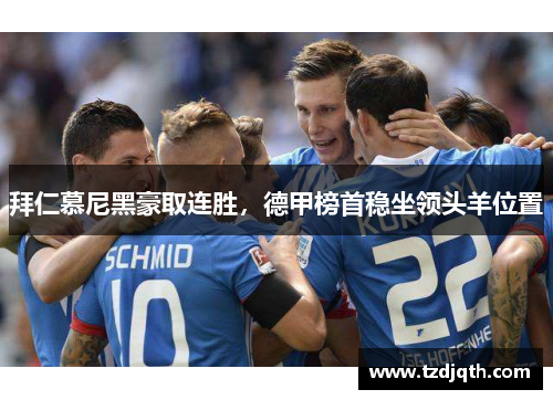 拜仁慕尼黑豪取连胜，德甲榜首稳坐领头羊位置