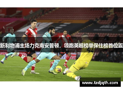 新利物浦主场力克南安普顿，领跑英超榜单保住榜首位置