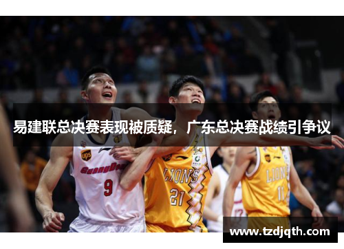易建联总决赛表现被质疑，广东总决赛战绩引争议