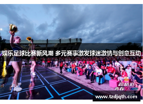 娱乐足球比赛新风潮 多元赛事激发球迷激情与创意互动