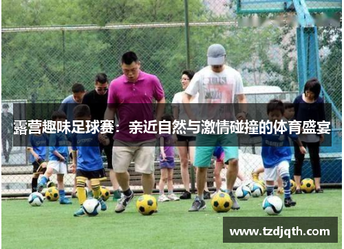 露营趣味足球赛：亲近自然与激情碰撞的体育盛宴