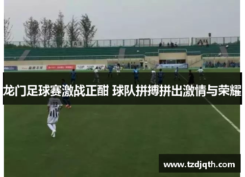龙门足球赛激战正酣 球队拼搏拼出激情与荣耀