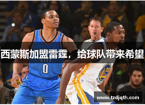 西蒙斯加盟雷霆，给球队带来希望