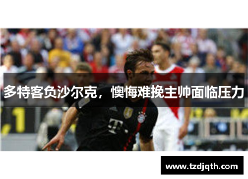 多特客负沙尔克，懊悔难挽主帅面临压力