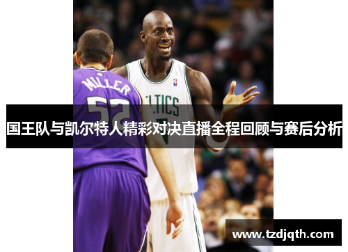 国王队与凯尔特人精彩对决直播全程回顾与赛后分析