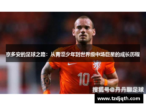 京多安的足球之路：从青涩少年到世界级中场巨星的成长历程