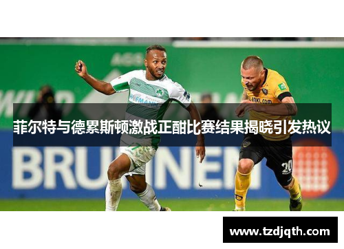 菲尔特与德累斯顿激战正酣比赛结果揭晓引发热议
