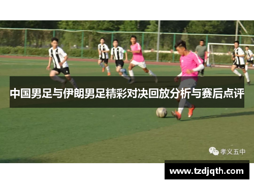 中国男足与伊朗男足精彩对决回放分析与赛后点评