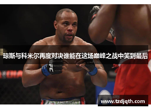 琼斯与科米尔再度对决谁能在这场巅峰之战中笑到最后