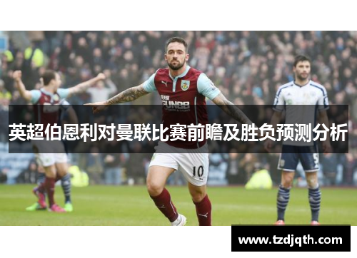 英超伯恩利对曼联比赛前瞻及胜负预测分析