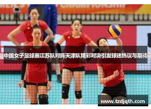 中国女子足球赛江苏队对阵天津队精彩对决引发球迷热议与期待